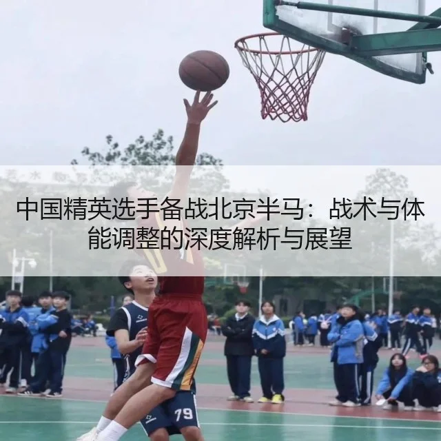 中国精英选手备战北京半马：战术与体能调整的深度解析与展望